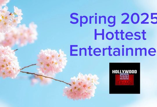Spring 2025’s  Hottest Entertainment – Hollywood 411 News